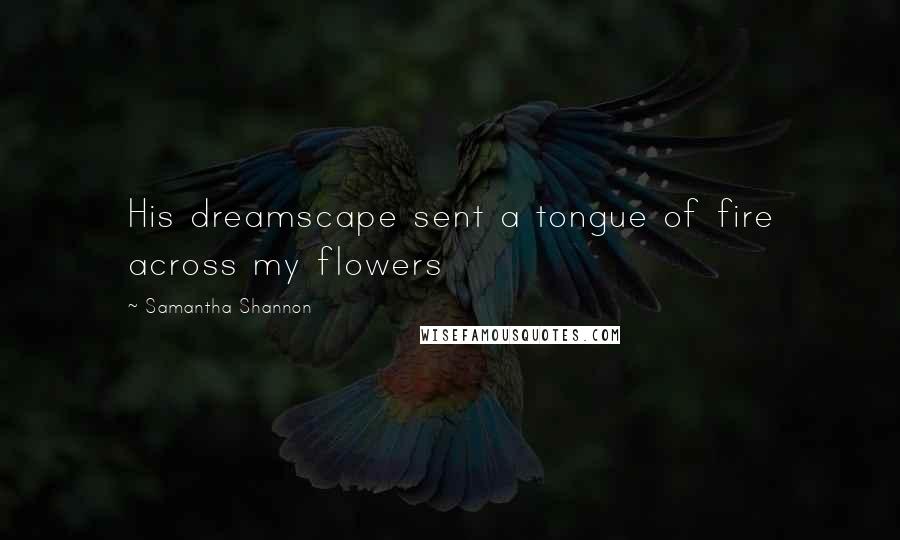 Samantha Shannon Quotes: His dreamscape sent a tongue of fire across my flowers