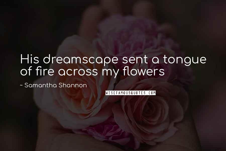 Samantha Shannon Quotes: His dreamscape sent a tongue of fire across my flowers