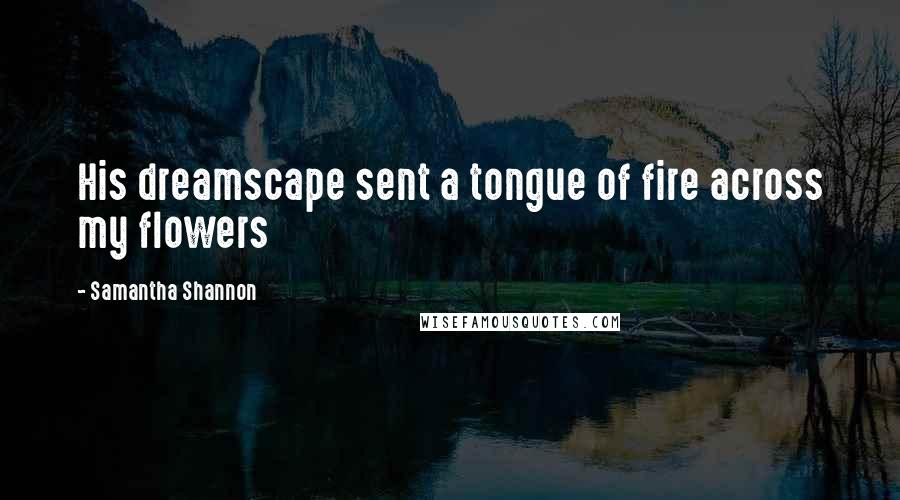 Samantha Shannon Quotes: His dreamscape sent a tongue of fire across my flowers