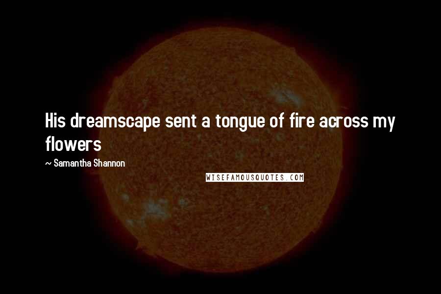 Samantha Shannon Quotes: His dreamscape sent a tongue of fire across my flowers