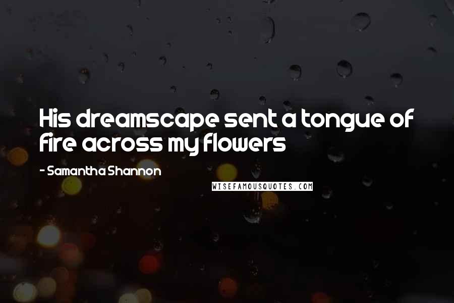 Samantha Shannon Quotes: His dreamscape sent a tongue of fire across my flowers