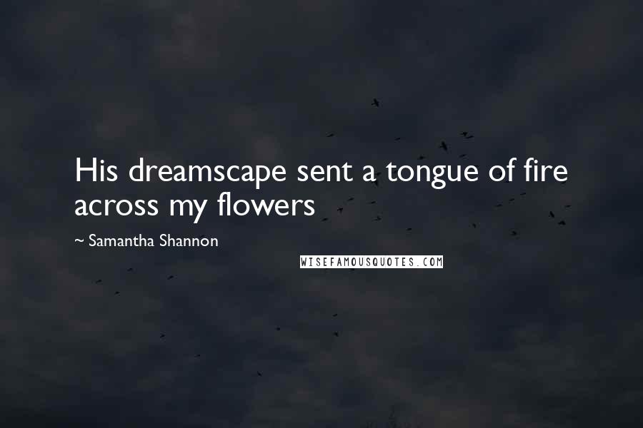 Samantha Shannon Quotes: His dreamscape sent a tongue of fire across my flowers