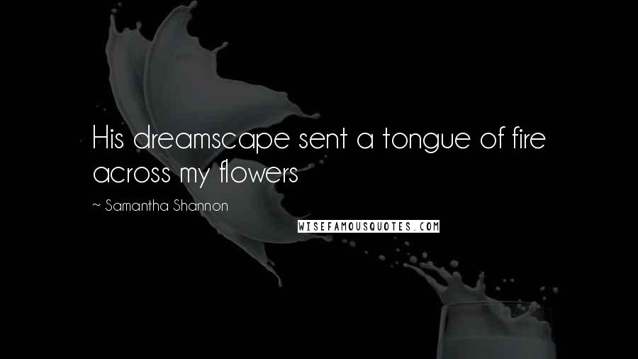 Samantha Shannon Quotes: His dreamscape sent a tongue of fire across my flowers