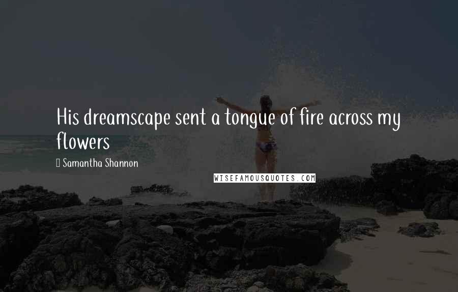 Samantha Shannon Quotes: His dreamscape sent a tongue of fire across my flowers