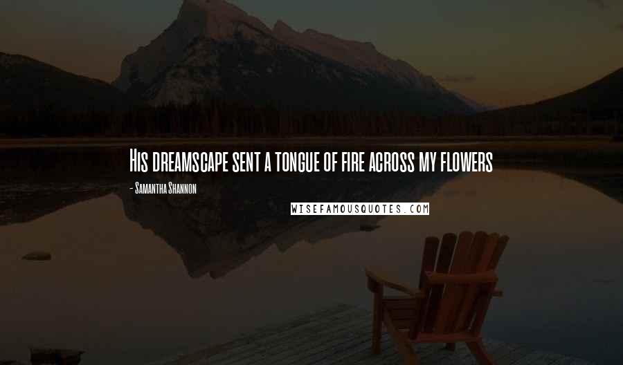 Samantha Shannon Quotes: His dreamscape sent a tongue of fire across my flowers