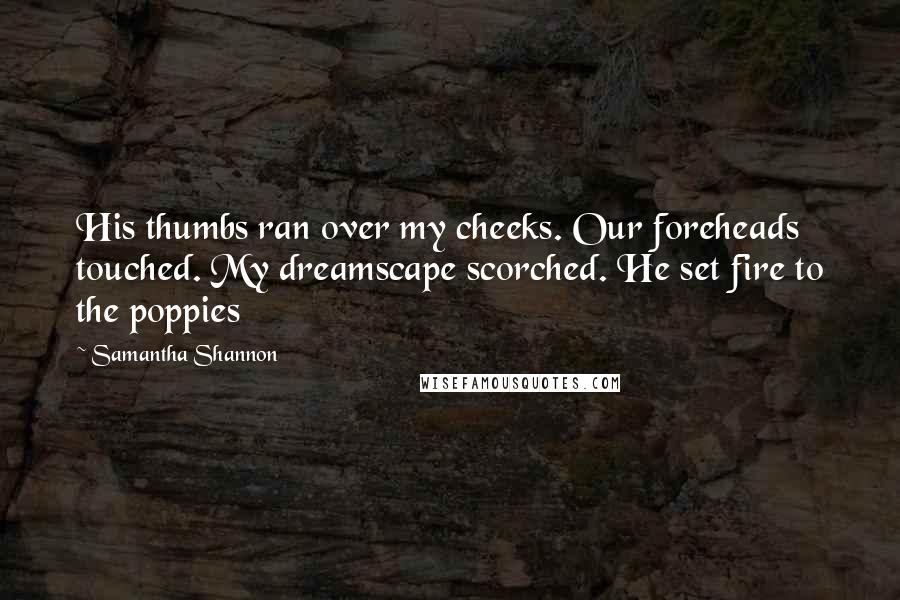 Samantha Shannon Quotes: His thumbs ran over my cheeks. Our foreheads touched. My dreamscape scorched. He set fire to the poppies