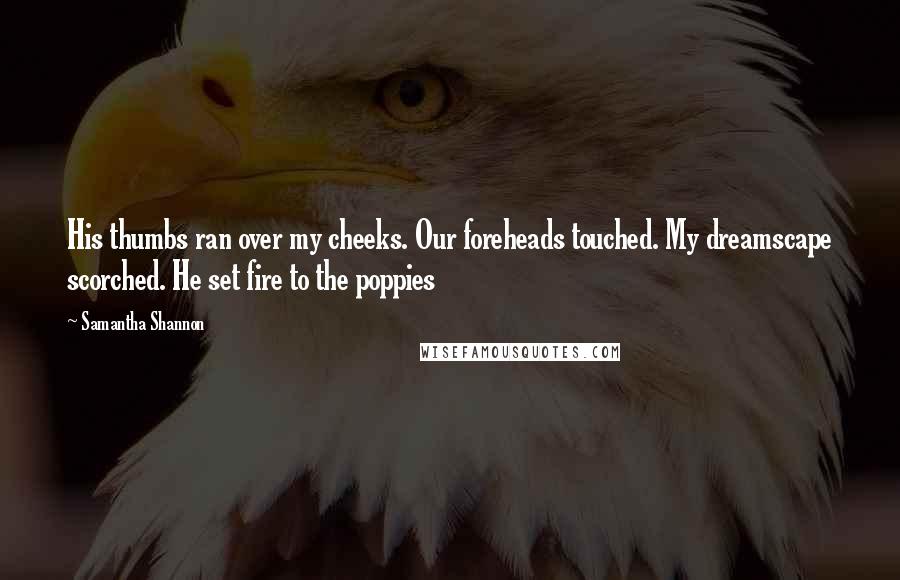 Samantha Shannon Quotes: His thumbs ran over my cheeks. Our foreheads touched. My dreamscape scorched. He set fire to the poppies