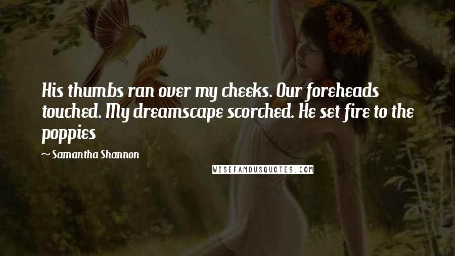 Samantha Shannon Quotes: His thumbs ran over my cheeks. Our foreheads touched. My dreamscape scorched. He set fire to the poppies