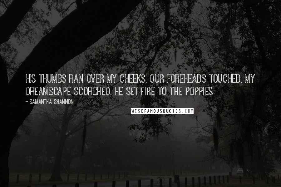 Samantha Shannon Quotes: His thumbs ran over my cheeks. Our foreheads touched. My dreamscape scorched. He set fire to the poppies