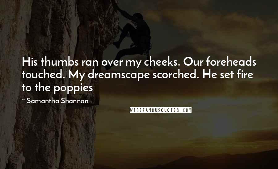 Samantha Shannon Quotes: His thumbs ran over my cheeks. Our foreheads touched. My dreamscape scorched. He set fire to the poppies