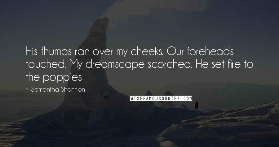 Samantha Shannon Quotes: His thumbs ran over my cheeks. Our foreheads touched. My dreamscape scorched. He set fire to the poppies