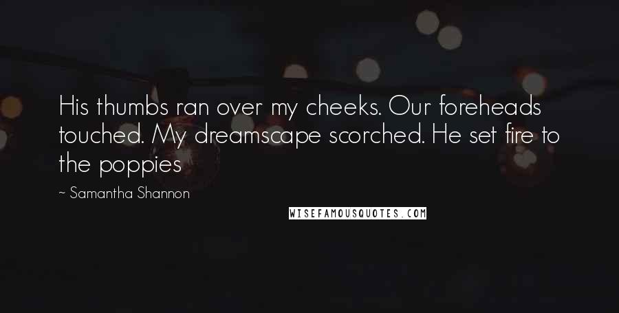 Samantha Shannon Quotes: His thumbs ran over my cheeks. Our foreheads touched. My dreamscape scorched. He set fire to the poppies