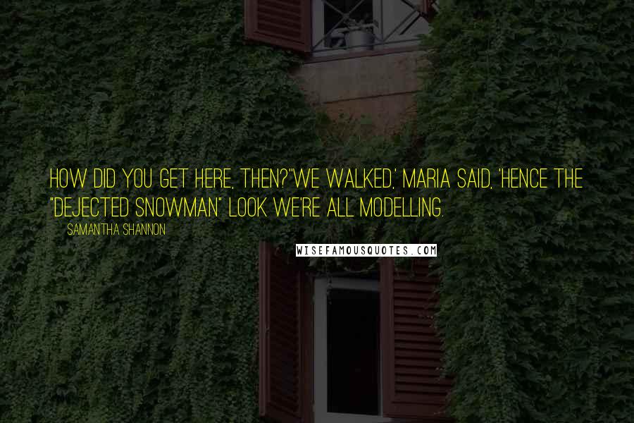 Samantha Shannon Quotes: How did you get here, then?''We walked,' Maria said, 'hence the "dejected snowman" look we're all modelling.