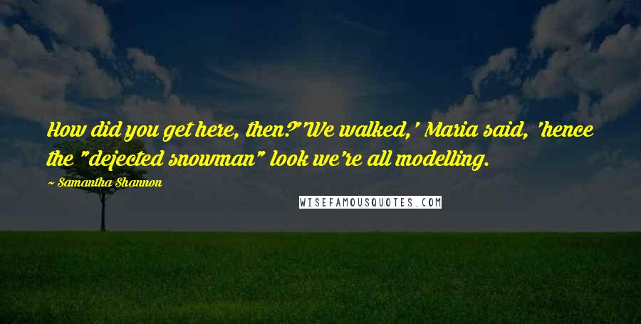 Samantha Shannon Quotes: How did you get here, then?''We walked,' Maria said, 'hence the "dejected snowman" look we're all modelling.