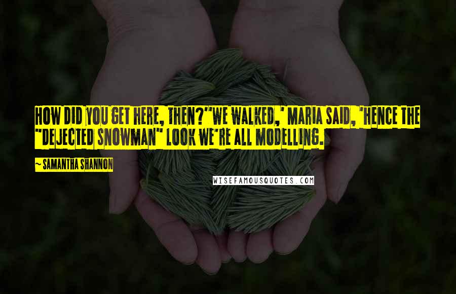 Samantha Shannon Quotes: How did you get here, then?''We walked,' Maria said, 'hence the "dejected snowman" look we're all modelling.