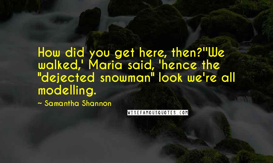 Samantha Shannon Quotes: How did you get here, then?''We walked,' Maria said, 'hence the "dejected snowman" look we're all modelling.