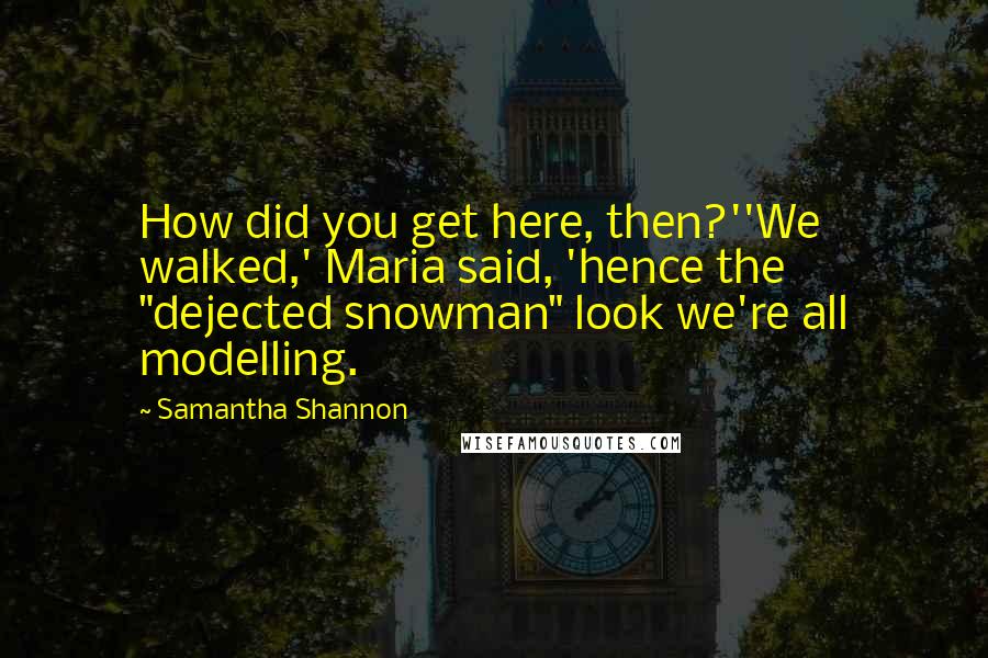 Samantha Shannon Quotes: How did you get here, then?''We walked,' Maria said, 'hence the "dejected snowman" look we're all modelling.