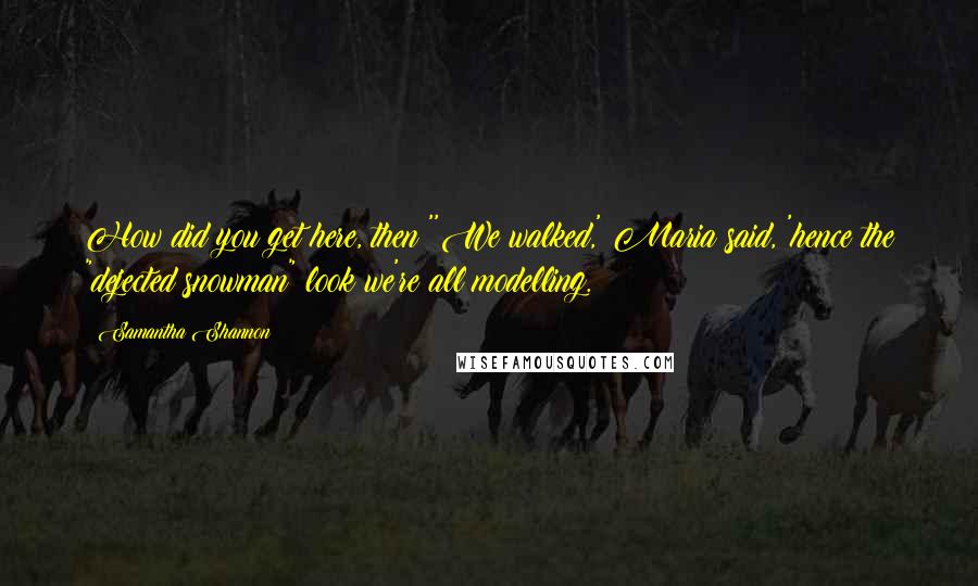 Samantha Shannon Quotes: How did you get here, then?''We walked,' Maria said, 'hence the "dejected snowman" look we're all modelling.