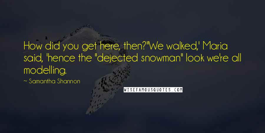 Samantha Shannon Quotes: How did you get here, then?''We walked,' Maria said, 'hence the "dejected snowman" look we're all modelling.