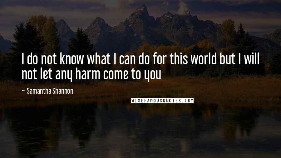 Samantha Shannon Quotes: I do not know what I can do for this world but I will not let any harm come to you