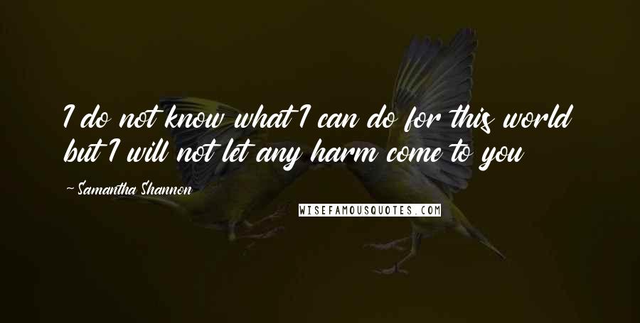 Samantha Shannon Quotes: I do not know what I can do for this world but I will not let any harm come to you