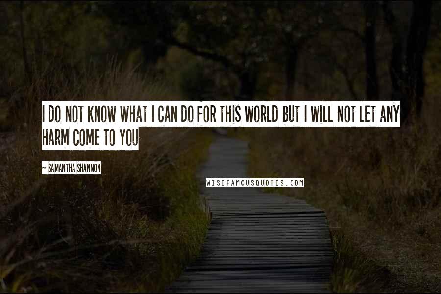 Samantha Shannon Quotes: I do not know what I can do for this world but I will not let any harm come to you