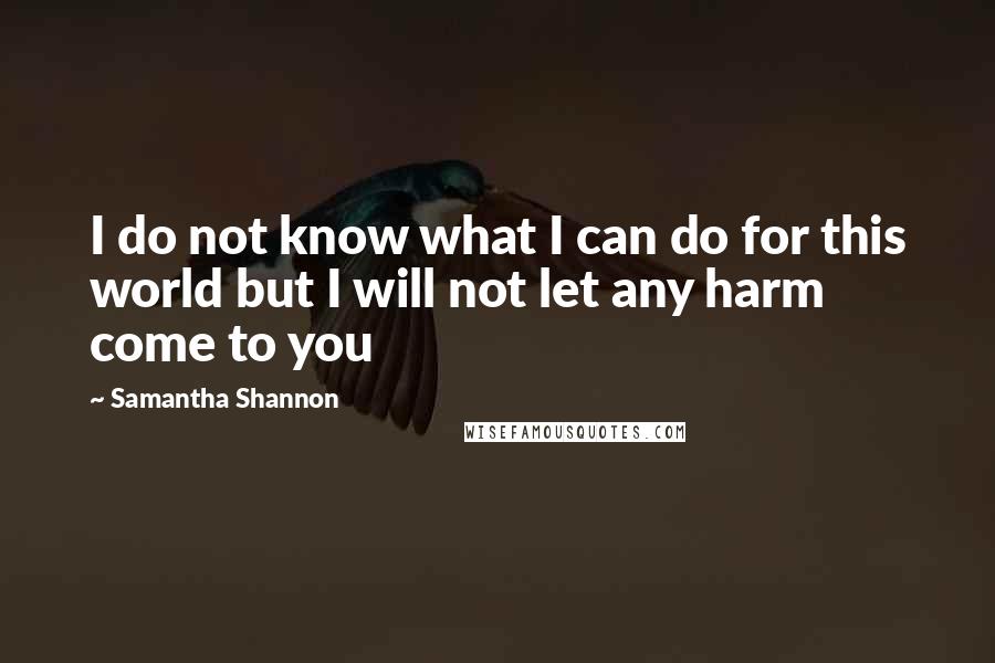 Samantha Shannon Quotes: I do not know what I can do for this world but I will not let any harm come to you