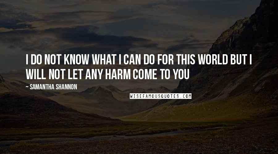 Samantha Shannon Quotes: I do not know what I can do for this world but I will not let any harm come to you