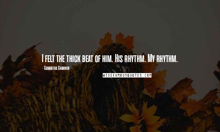 Samantha Shannon Quotes: I felt the thick beat of him. His rhythm. My rhythm.