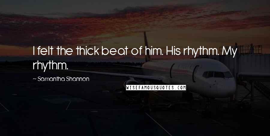 Samantha Shannon Quotes: I felt the thick beat of him. His rhythm. My rhythm.