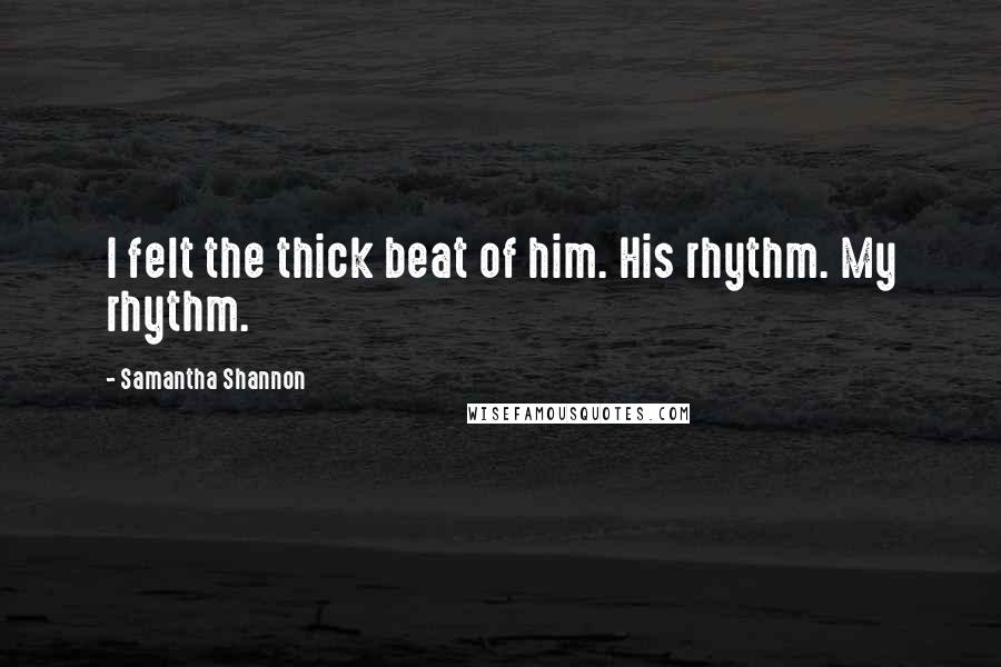 Samantha Shannon Quotes: I felt the thick beat of him. His rhythm. My rhythm.