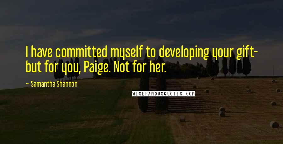 Samantha Shannon Quotes: I have committed myself to developing your gift- but for you, Paige. Not for her.