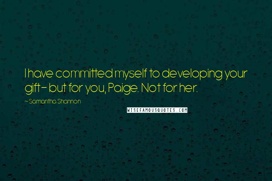 Samantha Shannon Quotes: I have committed myself to developing your gift- but for you, Paige. Not for her.