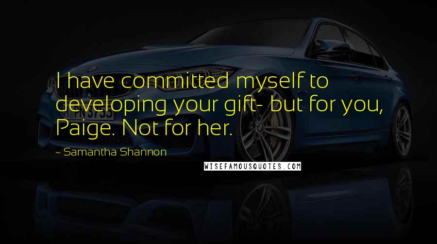 Samantha Shannon Quotes: I have committed myself to developing your gift- but for you, Paige. Not for her.