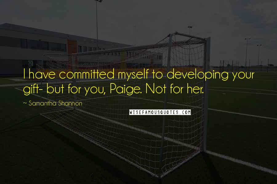 Samantha Shannon Quotes: I have committed myself to developing your gift- but for you, Paige. Not for her.