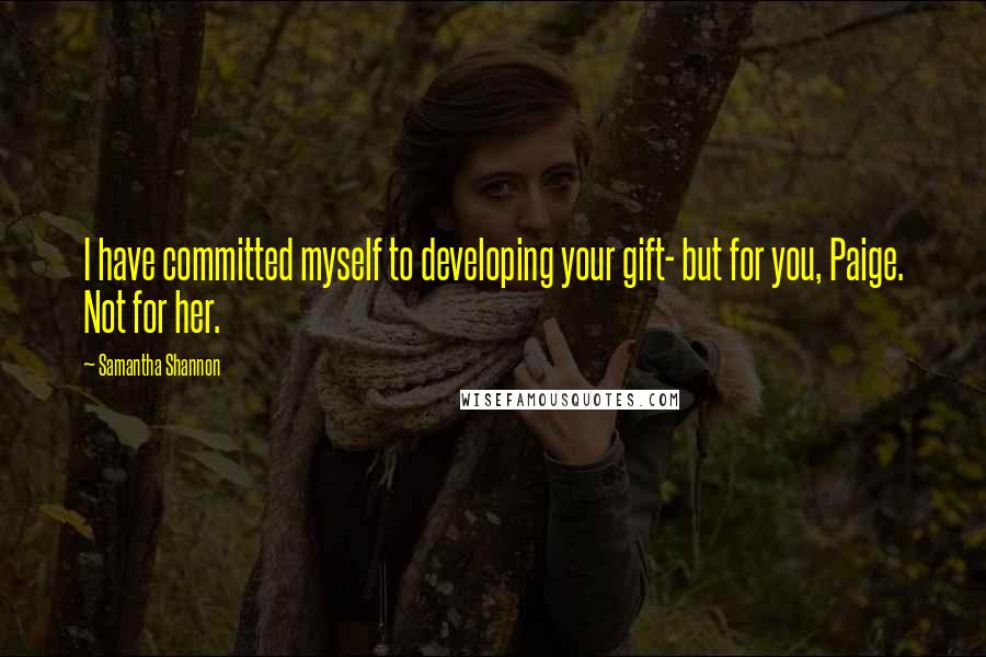 Samantha Shannon Quotes: I have committed myself to developing your gift- but for you, Paige. Not for her.