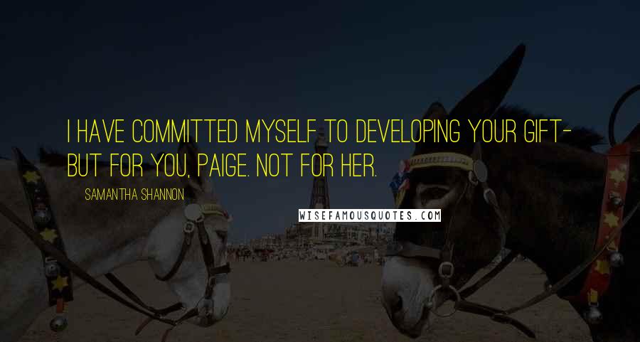 Samantha Shannon Quotes: I have committed myself to developing your gift- but for you, Paige. Not for her.