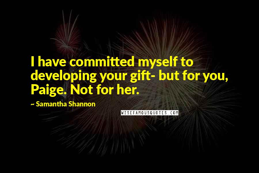 Samantha Shannon Quotes: I have committed myself to developing your gift- but for you, Paige. Not for her.