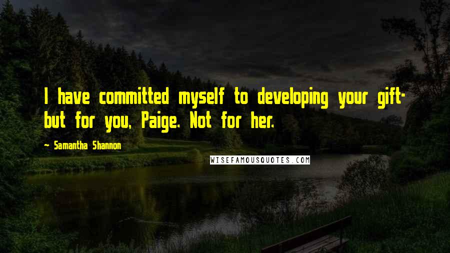 Samantha Shannon Quotes: I have committed myself to developing your gift- but for you, Paige. Not for her.