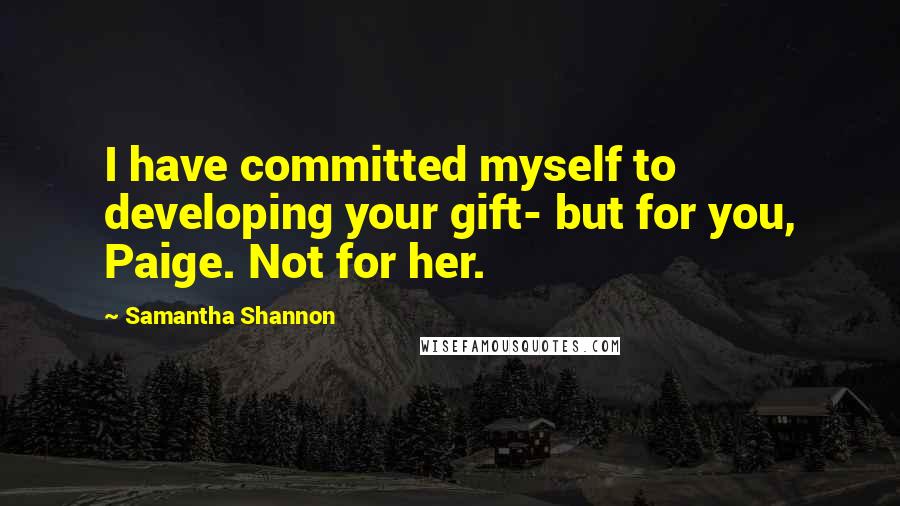 Samantha Shannon Quotes: I have committed myself to developing your gift- but for you, Paige. Not for her.