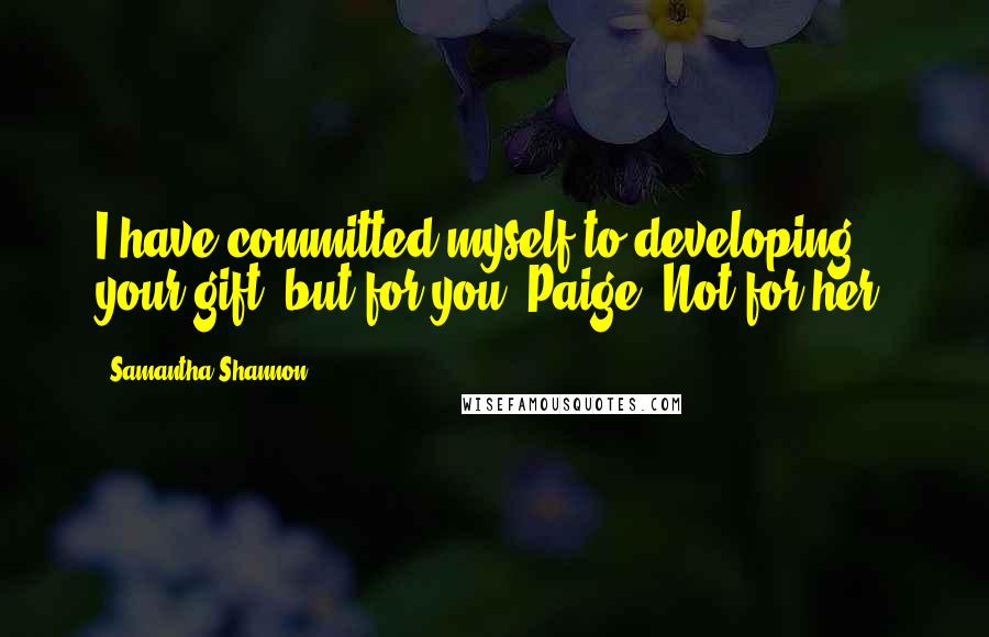 Samantha Shannon Quotes: I have committed myself to developing your gift- but for you, Paige. Not for her.