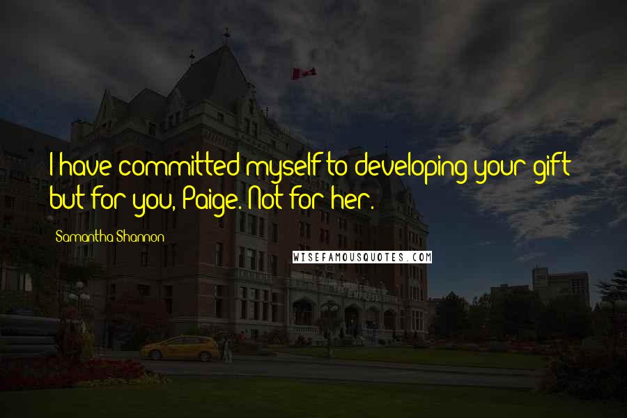 Samantha Shannon Quotes: I have committed myself to developing your gift- but for you, Paige. Not for her.