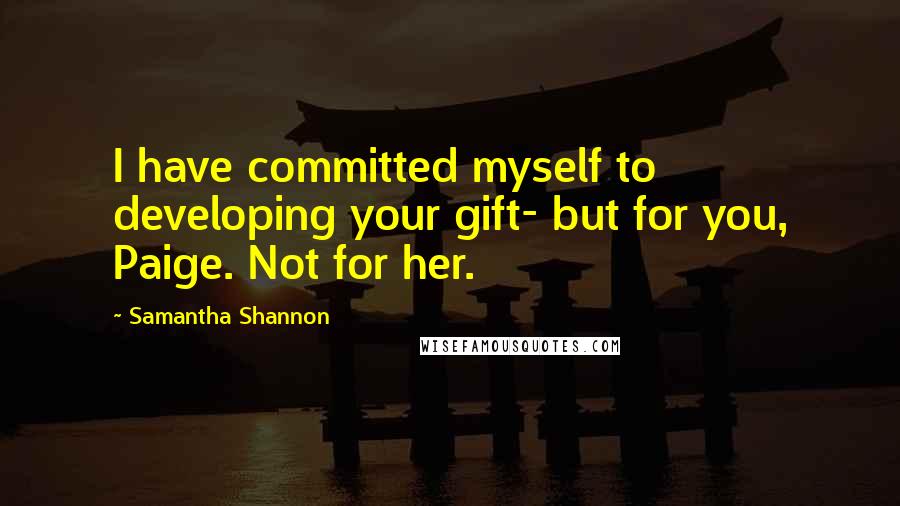 Samantha Shannon Quotes: I have committed myself to developing your gift- but for you, Paige. Not for her.