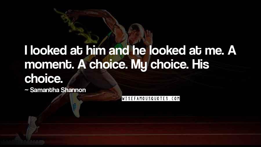 Samantha Shannon Quotes: I looked at him and he looked at me. A moment. A choice. My choice. His choice.