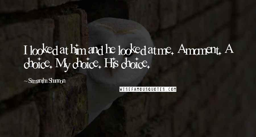 Samantha Shannon Quotes: I looked at him and he looked at me. A moment. A choice. My choice. His choice.