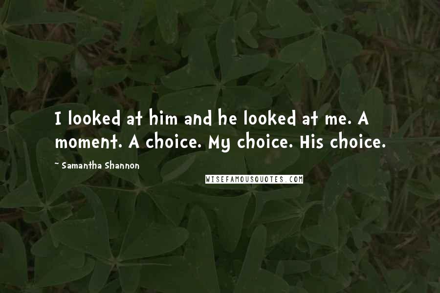 Samantha Shannon Quotes: I looked at him and he looked at me. A moment. A choice. My choice. His choice.