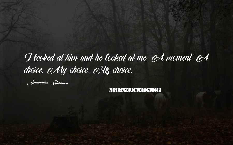 Samantha Shannon Quotes: I looked at him and he looked at me. A moment. A choice. My choice. His choice.