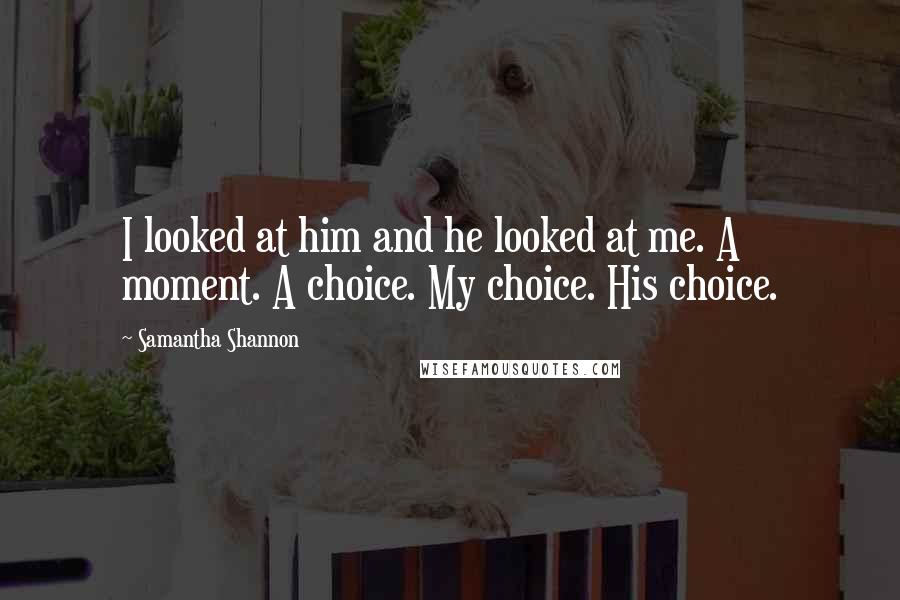 Samantha Shannon Quotes: I looked at him and he looked at me. A moment. A choice. My choice. His choice.