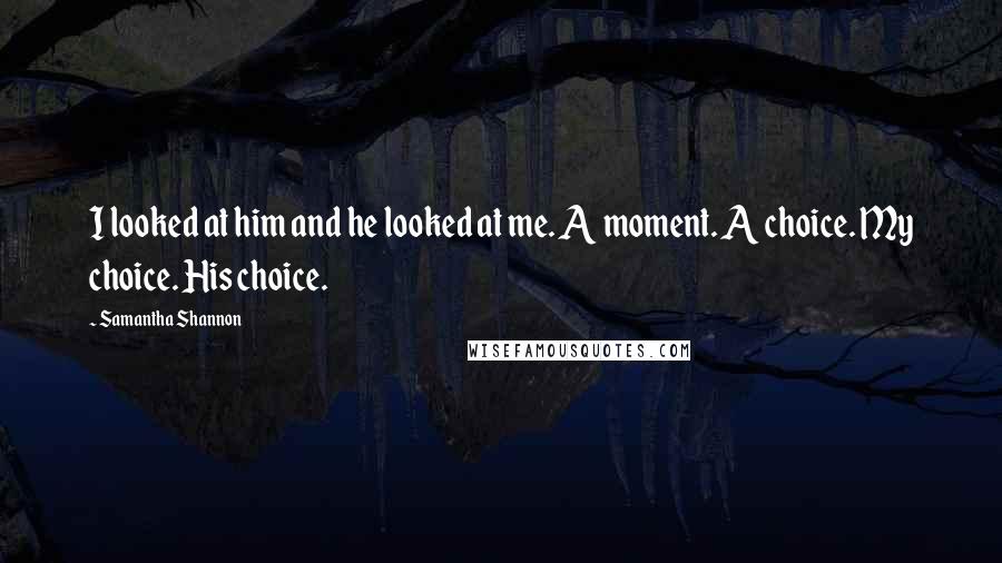 Samantha Shannon Quotes: I looked at him and he looked at me. A moment. A choice. My choice. His choice.