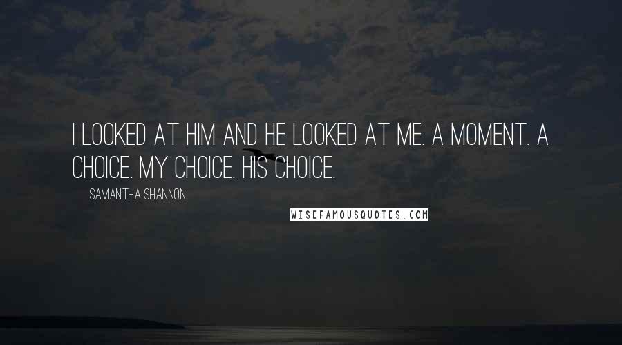 Samantha Shannon Quotes: I looked at him and he looked at me. A moment. A choice. My choice. His choice.